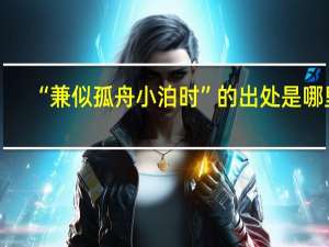 “兼似孤舟小泊时”的出处是哪里