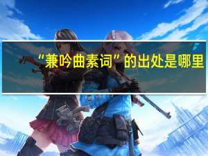 “兼吟曲素词”的出处是哪里