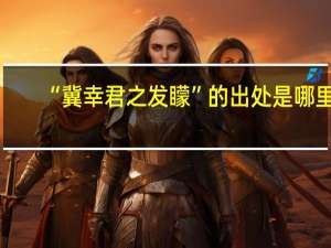 “冀幸君之发矇”的出处是哪里