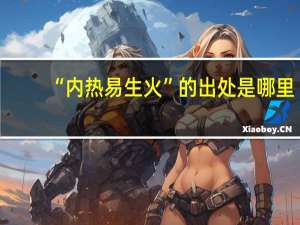 “内热易生火”的出处是哪里