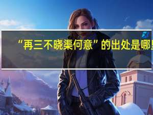 “再三不晓渠何意”的出处是哪里