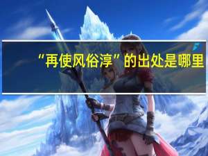 “再使风俗淳”的出处是哪里
