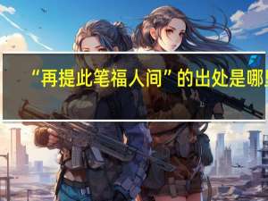 “再提此笔福人间”的出处是哪里