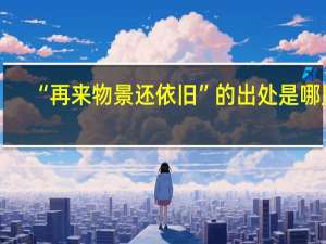 “再来物景还依旧”的出处是哪里
