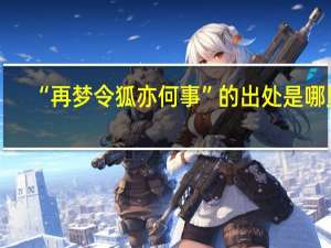 “再梦令狐亦何事”的出处是哪里
