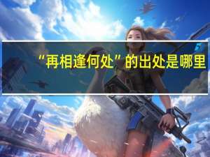 “再相逢何处”的出处是哪里