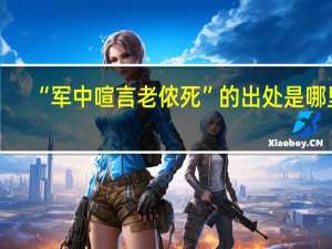 “军中喧言老侬死”的出处是哪里