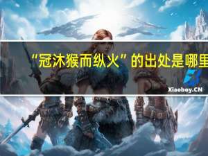 “冠沐猴而纵火”的出处是哪里