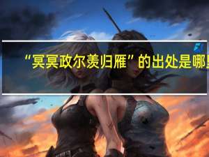 “冥冥政尔羡归雁”的出处是哪里