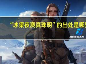 “冰渠夜溅真珠明”的出处是哪里