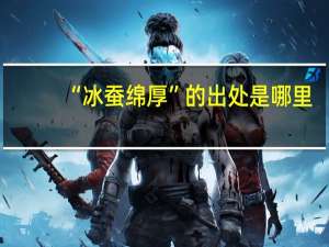 “冰蚕绵厚”的出处是哪里