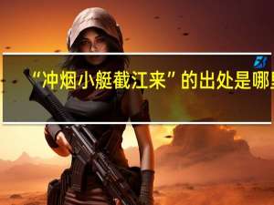 “冲烟小艇截江来”的出处是哪里