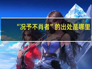 “况予不肖者”的出处是哪里