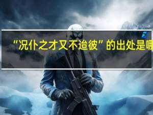 “况仆之才又不迨彼”的出处是哪里