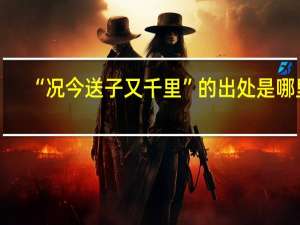 “况今送子又千里”的出处是哪里
