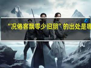 “况倦客飘零少旧朋”的出处是哪里