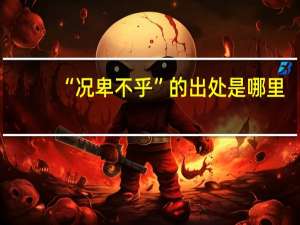 “况卑不乎”的出处是哪里