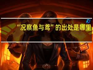“况察鱼与鸢”的出处是哪里