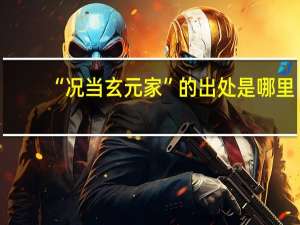 “况当玄元家”的出处是哪里