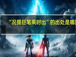 “况提巨笔乘时出”的出处是哪里