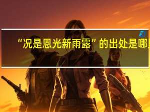 “况是恩光新雨露”的出处是哪里