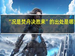 “况是焚舟决胜来”的出处是哪里