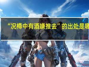 “况樽中有酒嫌推去”的出处是哪里
