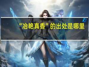 “冶艳真香”的出处是哪里