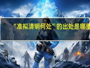 “准拟清明何处”的出处是哪里