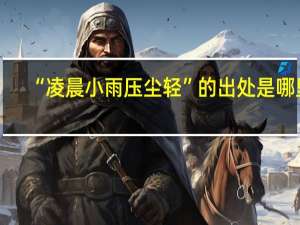 “凌晨小雨压尘轻”的出处是哪里