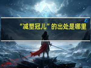 “减塑冠儿”的出处是哪里