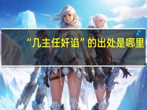 “几主任奸谄”的出处是哪里