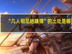 “几人相见绝嫌猜”的出处是哪里