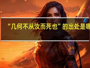 “几何不从汝而死也”的出处是哪里