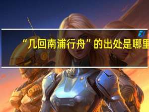 “几回南浦行舟”的出处是哪里