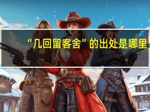“几回留客舍”的出处是哪里