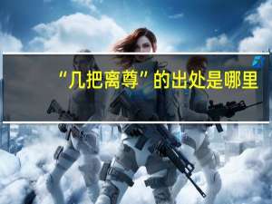 “几把离尊”的出处是哪里