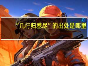 “几行归塞尽”的出处是哪里