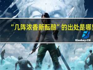 “几阵浓香新酝酿”的出处是哪里