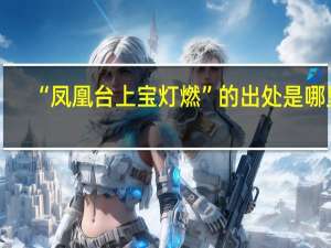 “凤凰台上宝灯燃”的出处是哪里