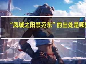 “凤城之阳禁苑东”的出处是哪里