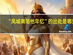 “凤城南陌他年忆”的出处是哪里