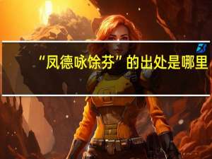 “凤德咏馀芬”的出处是哪里