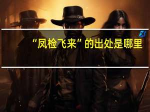 “凤检飞来”的出处是哪里