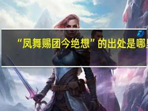“凤舞赐团今绝想”的出处是哪里