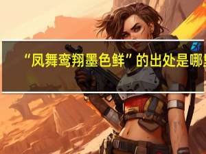 “凤舞鸾翔墨色鲜”的出处是哪里