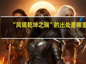 “凤锡乾坤之瑞”的出处是哪里