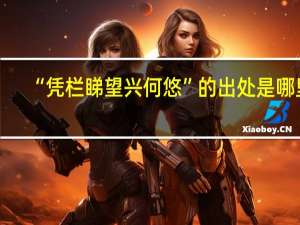 “凭栏睇望兴何悠”的出处是哪里