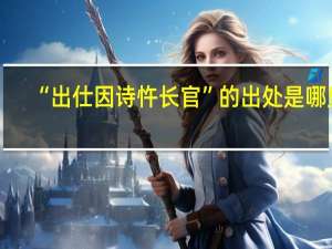 “出仕因诗忤长官”的出处是哪里