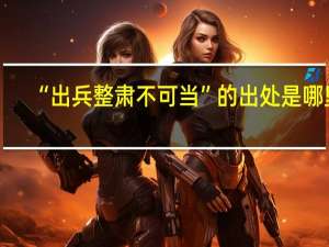 “出兵整肃不可当”的出处是哪里